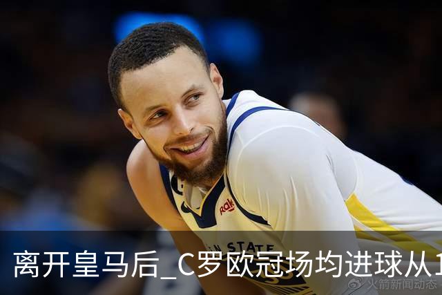 离开皇马后 C罗欧冠场均进球从1.04个下降到0.67个